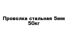 Проволка стальная 5мм-50кг